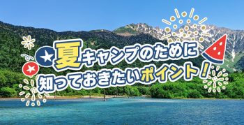 夏のキャンプのために知っておきたいポイント！