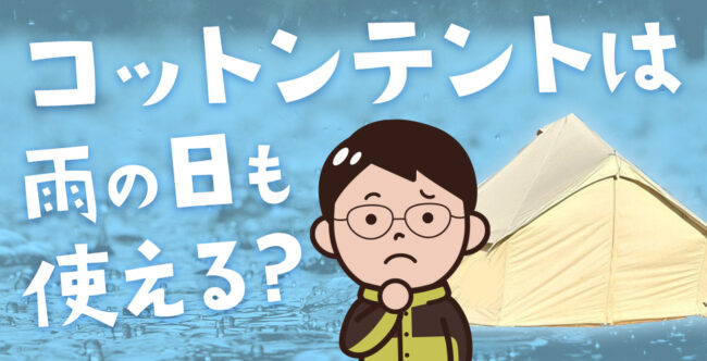 コットンテントは雨の日も使える？　悪天候時の撤収方法やメンテナンス方法をご紹介