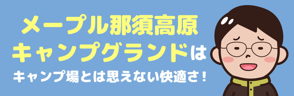 メープル那須高原キャンプグランドはキャンプ場とは思えない快適さ