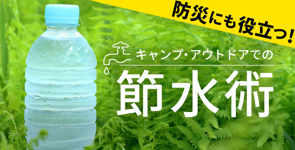 キャンプ・アウトドアにおける節水術！暑い季節ほど節水しないと断水に！【防災にも使えます】