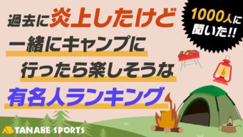 1000人に聞く「炎上したけど一緒にキャンプに行ったら楽しそうな有名人」