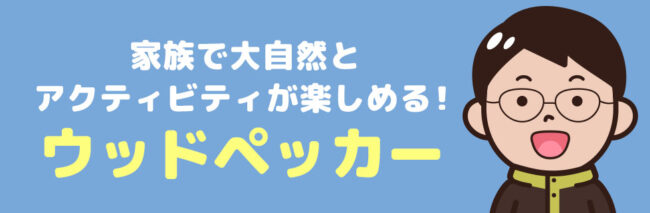 ウッドペッカー に行こう！